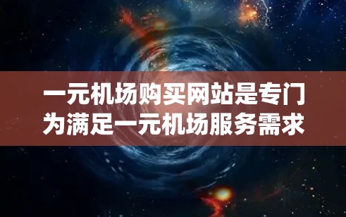 一元机场购买网站是专门为满足一元机场服务需求而开发的网络平台，主要提供机场服务的便捷选择。以下是基于系统的分析和建议