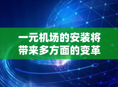 一元机场的安装将带来多方面的变革，具体包括以下几个方面