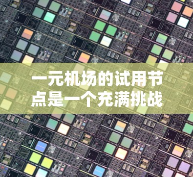 一元机场的试用节点是一个充满挑战和机遇的区域，对于新员工来说是一个学习和成长的宝贵机会。以下是对这一概念的详细分析和总结