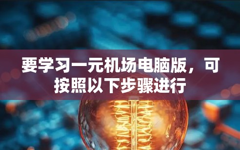 要学习一元机场电脑版，可按照以下步骤进行