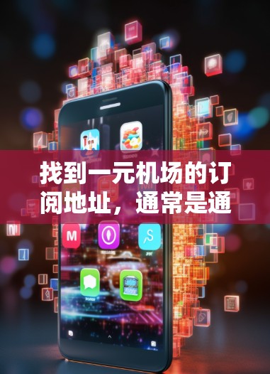 找到一元机场的订阅地址，通常是通过机场官网或订阅网站获取。以下是一元机场（如北京首都国际机场或上海浦东国际机场）的订阅地址示例