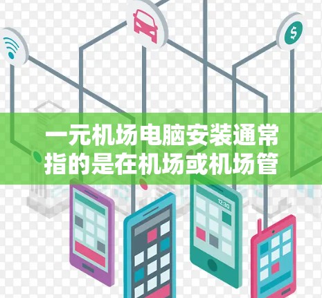 一元机场电脑安装通常指的是在机场或机场管理中心安装用于登机、出机、监控和管理机场设备的电脑。以下是安装一元电脑的步骤和注意事项