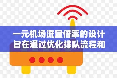一元机场流量倍率的设计旨在通过优化排队流程和减少复杂性，提高机场的运营效率和用户体验。以下是该设计的总结