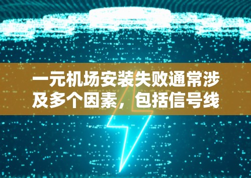一元机场安装失败通常涉及多个因素，包括信号线、基础设施、座位布局、人员秩序以及信号覆盖等。以下是可能的原因和解决步骤