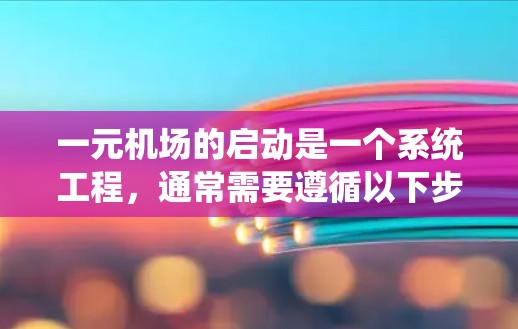 一元机场的启动是一个系统工程，通常需要遵循以下步骤