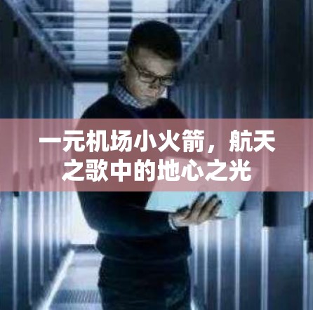 一元机场小火箭，航天之歌中的地心之光