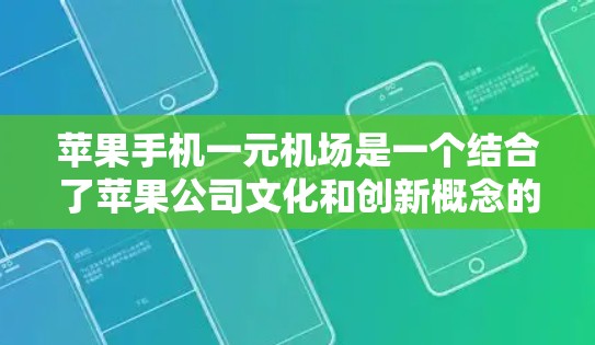 苹果手机一元机场是一个结合了苹果公司文化和创新概念的机场服务模式，旨在通过便利和经济的方式来提升用户体验。以下是对该概念的详细分析