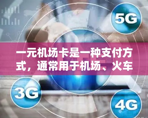 一元机场卡是一种支付方式，通常用于机场、火车票、高铁票、景点门票等场景。它可以帮助用户减少重复支出，提高支付效率