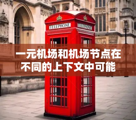 一元机场和机场节点在不同的上下文中可能有不同的含义，具体取决于上下文的上下文和领域。以下是它们的解释和区别