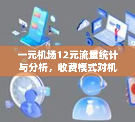 一元机场12元流量统计与分析，收费模式对机场流量影响
