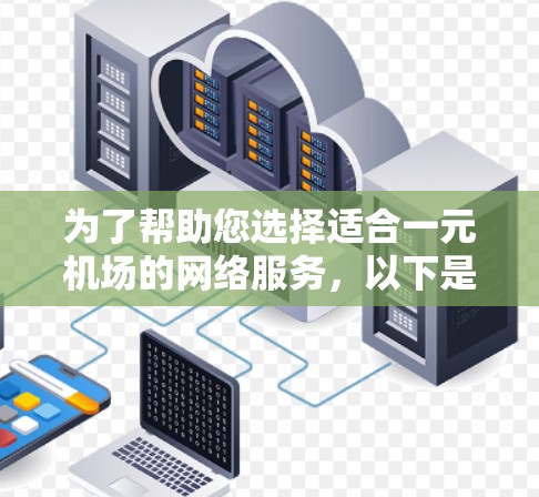 为了帮助您选择适合一元机场的网络服务，以下是一些综合考虑的因素和推荐方案