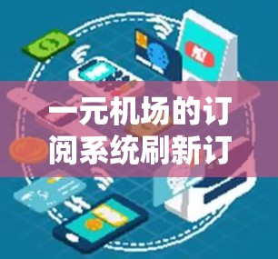 一元机场的订阅系统刷新订阅涉及多个方面，以下是详细的步骤和思考