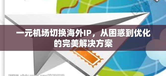 一元机场切换海外IP，从困惑到优化的完美解决方案