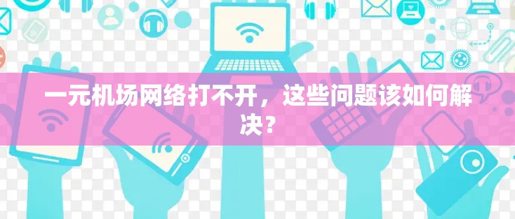 一元机场网络打不开，这些问题该如何解决？
