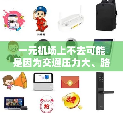 一元机场上不去可能是因为交通压力大、路线有限，或者其他道路状况问题。以下是对这一现象的详细分析和解答
