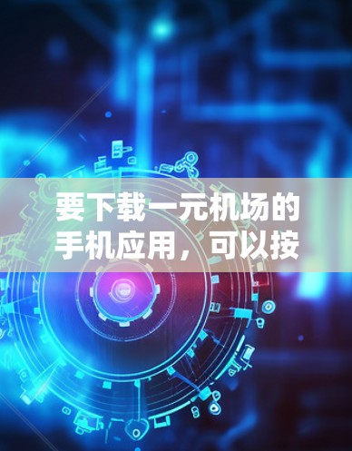 要下载一元机场的手机应用，可以按照以下步骤进行