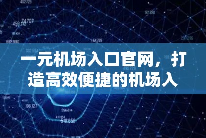 一元机场入口官网，打造高效便捷的机场入口解决方案