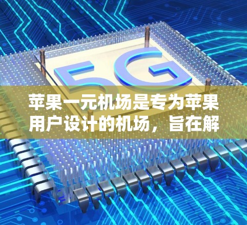 苹果一元机场是专为苹果用户设计的机场，旨在解决苹果用户因飞机会计费受到限制的问题。以下是一步步的使用指南