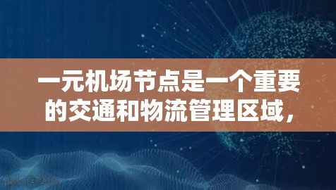 一元机场节点是一个重要的交通和物流管理区域，主要负责以下功能