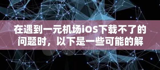 在遇到一元机场iOS下载不了的问题时，以下是一些可能的解决方案和步骤，帮助你解决问题