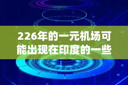 226年的一元机场可能出现在印度的一些偏远地区，如里拉特里（Riyadh）和马斯喀特（Marsa）等城市。这些地区由于交通问题，可能无法使用其他交通工具到达机场，因此成为一元机场