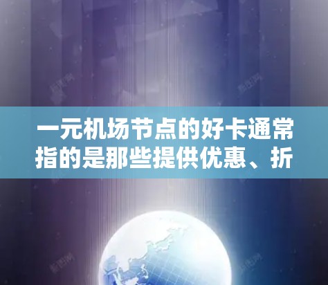 一元机场节点的好卡通常指的是那些提供优惠、折扣或免费服务的地点。以下是一些可能的特点和使用方式