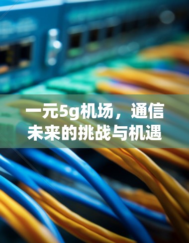 一元5g机场，通信未来的挑战与机遇