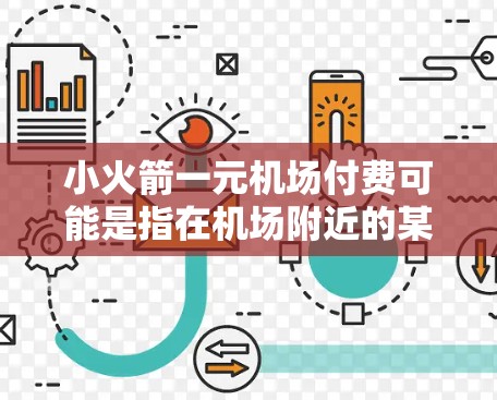 小火箭一元机场付费可能是指在机场附近的某个设施或设备上使用某种小火箭支付一元。以下是一些可能的解释和建议 小火箭一元机场付费可能是指在机场附近的某个设施或设备上使用某种小火箭支付一元。以下是一些可能的解释和建议