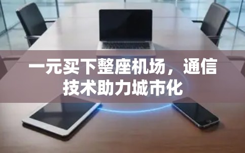 一元买下整座机场，通信技术助力城市化