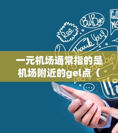 一元机场通常指的是机场附近的gel点（如gel点、公交站牌、地铁站点等）这些gel点通常提供手机充值服务，帮助用户快速完成手机充值。以下是一些常见的gel点和推荐