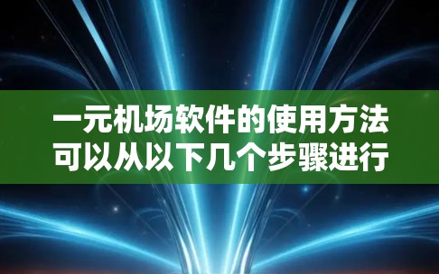 一元机场软件的使用方法可以从以下几个步骤进行