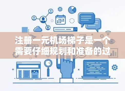 注册一元机场梯子是一个需要仔细规划和准备的过程，以下是一个清晰的步骤指南