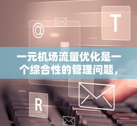 一元机场流量优化是一个综合性的管理问题，涉及提高运营效率、优化服务、提升用户体验、降低成本以及提高资源利用率。以下是对这一问题的分步分析和总结