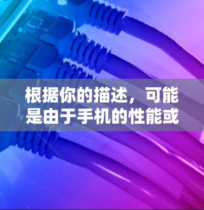 根据你的描述，可能是由于手机的性能或功能限制，导致使用体验不佳。以下是一些建议，帮助你优化使用体验