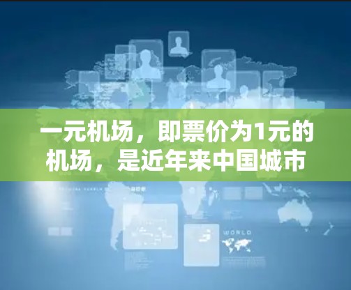 一元机场，即票价为1元的机场，是近年来中国城市经济中的一种现象。这一票价设置在一定程度上反映了市场的供需关系和城市经济的实际情况。以下是对这一问题的详细分析