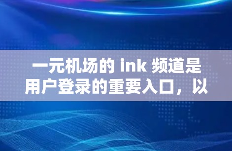一元机场的 ink 频道是用户登录的重要入口，以下是详细的登录步骤