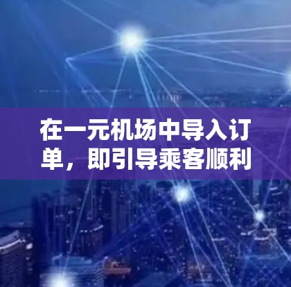 在一元机场中导入订单，即引导乘客顺利进入下一登机流程，通常需要以下步骤和设备支持