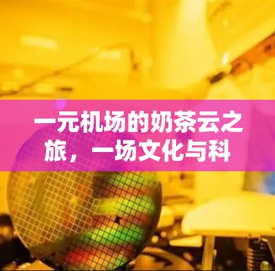 一元机场的奶茶云之旅，一场文化与科技的完美融合