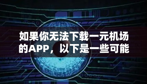 如果你无法下载一元机场的APP，以下是一些可能的解决步骤