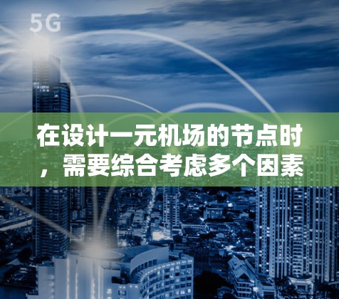 在设计一元机场的节点时，需要综合考虑多个因素以确保机场的高效和安全。以下是详细的步骤和考虑要点