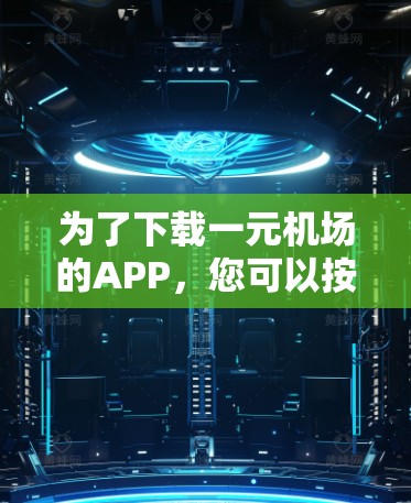 为了下载一元机场的APP，您可以按照以下步骤操作