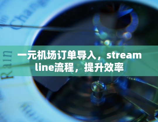 一元机场订单导入，streamline流程，提升效率