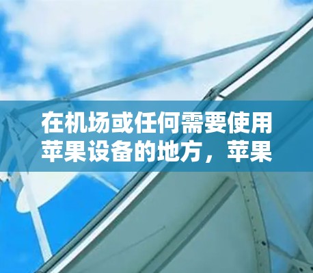 在机场或任何需要使用苹果设备的地方，苹果手机可以用于支付机场费用、购买优惠活动等。以下是一些常见的操作步骤和注意事项