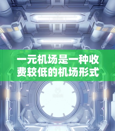 一元机场是一种收费较低的机场形式，通常每个航班仅收取一元费用，但实际收费可能包含多个方面的费用。以下是一元机场收费的详细分析