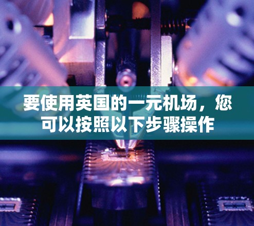 要使用英国的一元机场，您可以按照以下步骤操作