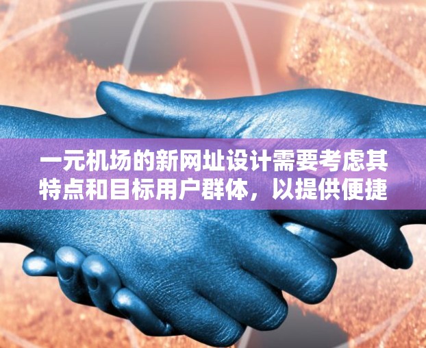 一元机场的新网址设计需要考虑其特点和目标用户群体，以提供便捷和有效的访问信息。以下是设计一元机场新网址的主要步骤和特点