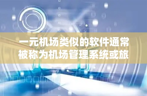 一元机场类似的软件通常被称为机场管理系统或旅客管理系统。这类系统旨在帮助用户或旅客更好地管理机场的运营、旅客信息、航班实时更新以及机场的日常管理。以下是一些常见的类似软件及其特点
