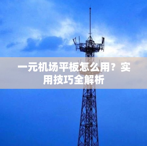 一元机场平板怎么用？实用技巧全解析