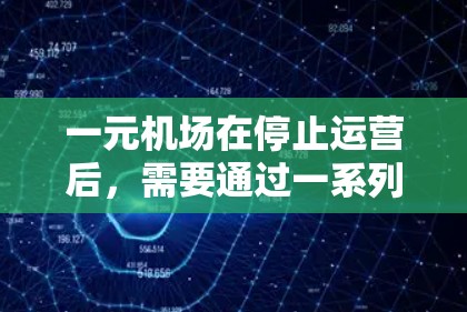 一元机场在停止运营后，需要通过一系列步骤和措施进行更新和维护，确保机场的基础设施和运营能够继续正常运作。以下是一些关键步骤和措施