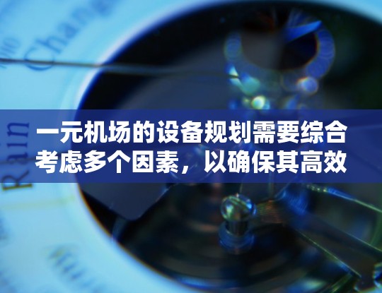 一元机场的设备规划需要综合考虑多个因素，以确保其高效、安全和可持续。以下是对一元机场设备规划的详细分析和解决方案